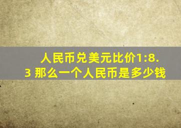 人民币兑美元比价1:8.3 那么一个人民币是多少钱